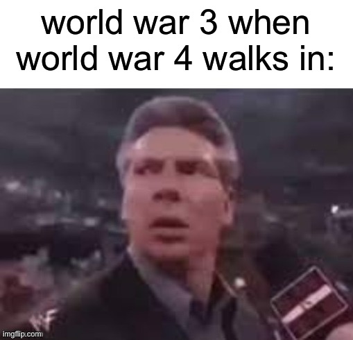 World War 4 VS. World War 3 | world war 3 when world war 4 walks in: | image tagged in x when x walks in | made w/ Imgflip meme maker