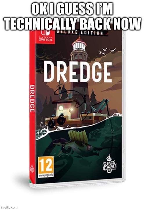 Ominous dredge switch cartridge | OK I GUESS I’M TECHNICALLY BACK NOW | image tagged in ominous dredge switch cartridge | made w/ Imgflip meme maker