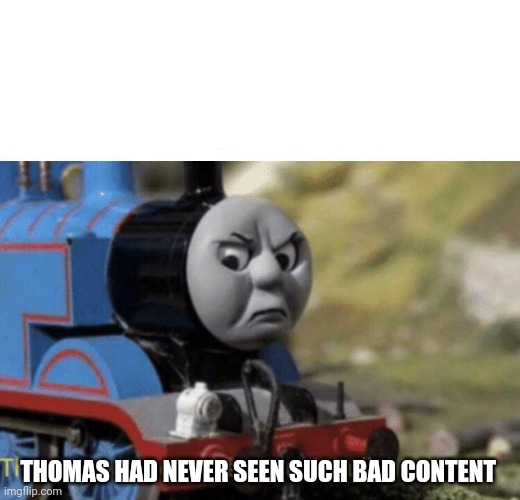 Bad content | THOMAS HAD NEVER SEEN SUCH BAD CONTENT | image tagged in thomas had never seen such bullshit before | made w/ Imgflip meme maker