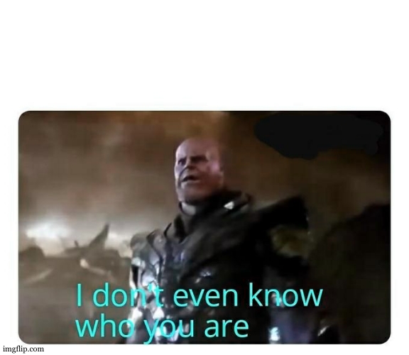 thanos I don't even know who you are | image tagged in thanos i don't even know who you are | made w/ Imgflip meme maker