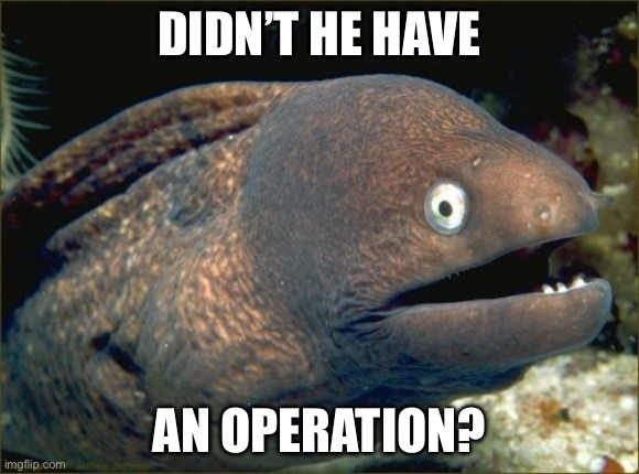 Bad Joke Eel | DIDN’T HE HAVE; AN OPERATION? | image tagged in memes,bad joke eel | made w/ Imgflip meme maker