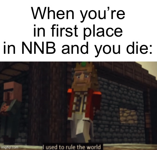 Nico’s Nextbots Leaderboard Be Like: | When you’re in first place in NNB and you die: | image tagged in i used to rule the world,roblox,memes,funny memes,dank memes,gaming | made w/ Imgflip meme maker