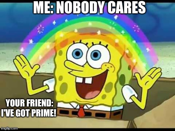 yet so true | ME: NOBODY CARES; YOUR FRIEND: I'VE GOT PRIME! | image tagged in spongebob imagination,prime,logan paul,ksi,nobody cares | made w/ Imgflip meme maker