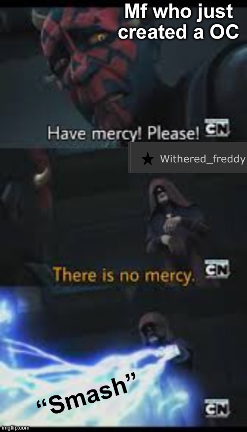 Have mercy please | Mf who just created a OC; “Smash” | image tagged in have mercy please | made w/ Imgflip meme maker