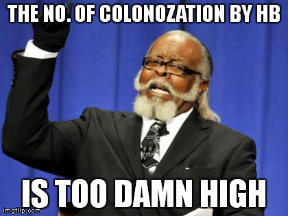 Too Damn High Meme | THE NO. OF COLONOZATION BY HB IS TOO DAMN HIGH | image tagged in memes,too damn high | made w/ Imgflip meme maker
