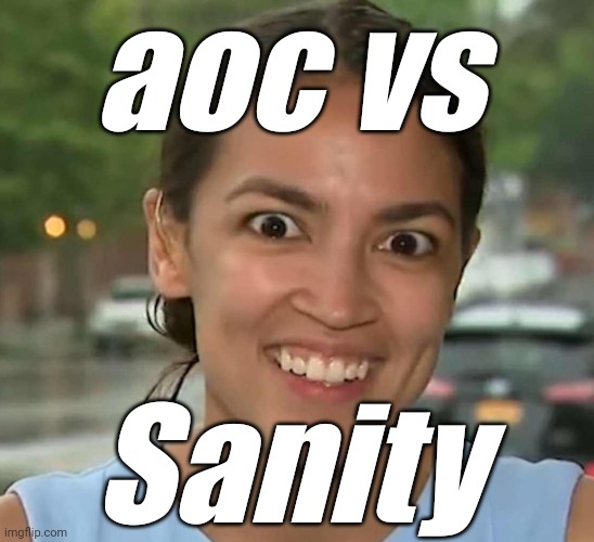 aoc Crazy Eyes | aoc vs Sanity | image tagged in aoc crazy eyes | made w/ Imgflip meme maker