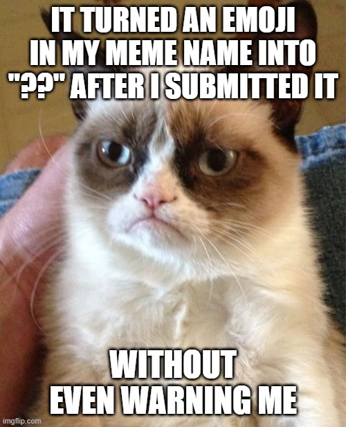 Emojis In Titles | IT TURNED AN EMOJI IN MY MEME NAME INTO "??" AFTER I SUBMITTED IT; WITHOUT EVEN WARNING ME | image tagged in memes,grumpy cat | made w/ Imgflip meme maker