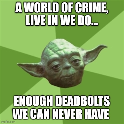 Enough deadbolts | A WORLD OF CRIME, LIVE IN WE DO... ENOUGH DEADBOLTS WE CAN NEVER HAVE | image tagged in memes,advice yoda | made w/ Imgflip meme maker
