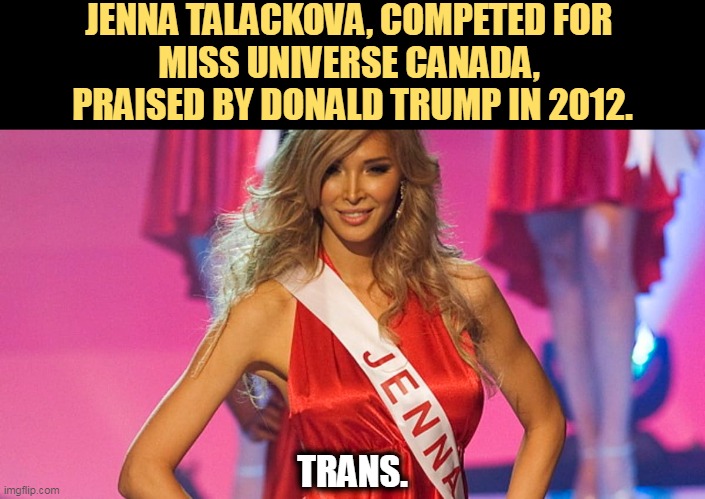 But Trump's boxes! | JENNA TALACKOVA, COMPETED FOR 
MISS UNIVERSE CANADA, 
PRAISED BY DONALD TRUMP IN 2012. TRANS. | image tagged in trump,trans,transgender,okay | made w/ Imgflip meme maker