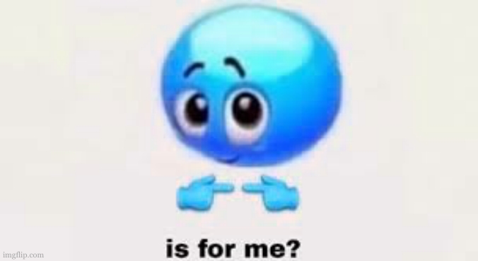 Is for me | image tagged in is for me | made w/ Imgflip meme maker