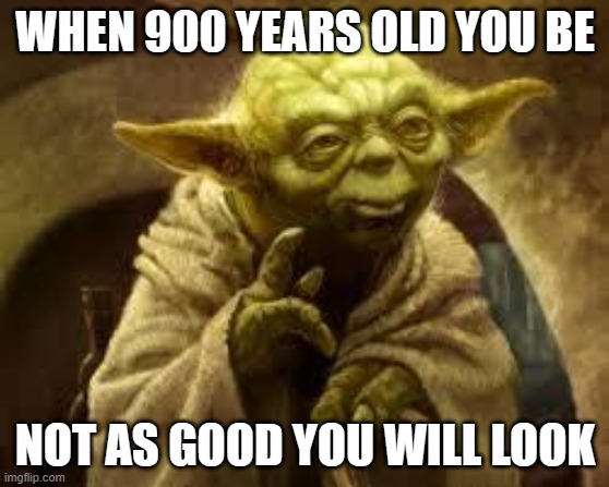 yoda | WHEN 900 YEARS OLD YOU BE NOT AS GOOD YOU WILL LOOK | image tagged in yoda | made w/ Imgflip meme maker