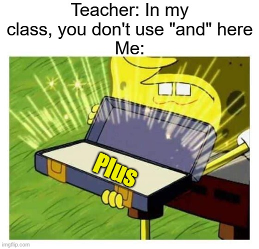 I saved your essays | Teacher: In my class, you don't use "and" here
Me:; Plus | image tagged in memes,spongebob box,funny,school,essays,teacher | made w/ Imgflip meme maker