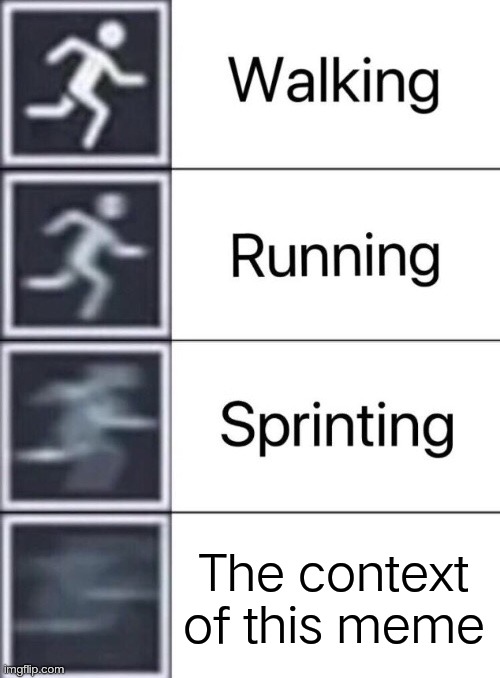 Walking, Running, Sprinting | The context of this meme | image tagged in walking running sprinting | made w/ Imgflip meme maker