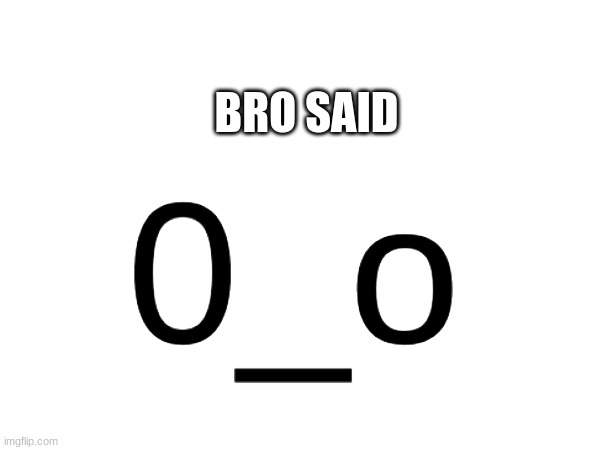 0_o BRO SAID | made w/ Imgflip meme maker