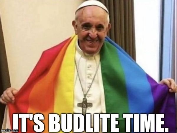 Gay pope | IT'S BUDLITE TIME. | image tagged in pride month | made w/ Imgflip meme maker