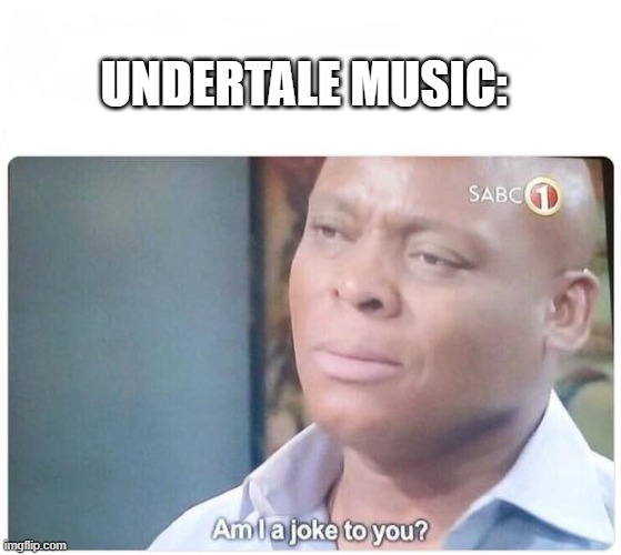 Am I a joke to you | UNDERTALE MUSIC: | image tagged in am i a joke to you | made w/ Imgflip meme maker