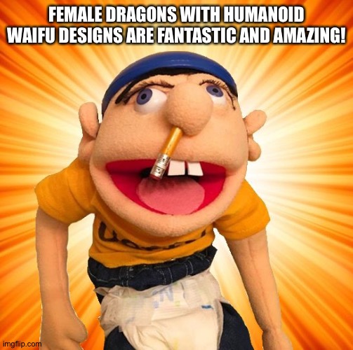 Even Jeffy likes Female Dragons with waifu designs | FEMALE DRAGONS WITH HUMANOID WAIFU DESIGNS ARE FANTASTIC AND AMAZING! | image tagged in jeffy says what | made w/ Imgflip meme maker
