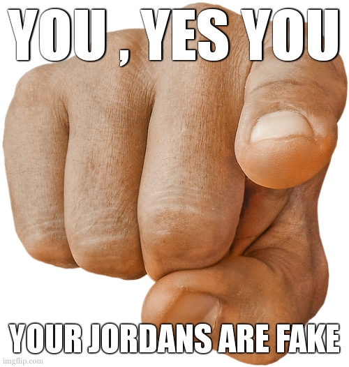 pointing finger | YOU , YES YOU; YOUR JORDANS ARE FAKE | image tagged in pointing finger | made w/ Imgflip meme maker