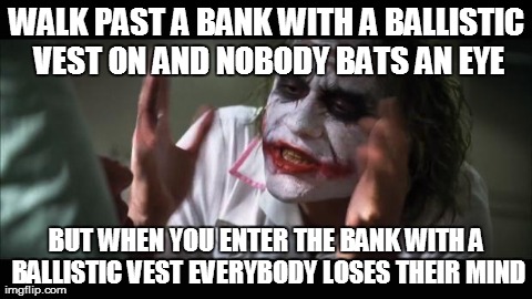 i dont know why this happens | WALK PAST A BANK WITH A BALLISTIC VEST ON AND NOBODY BATS AN EYE BUT WHEN YOU ENTER THE BANK WITH A BALLISTIC VEST EVERYBODY LOSES THEIR MIN | image tagged in memes,and everybody loses their minds | made w/ Imgflip meme maker