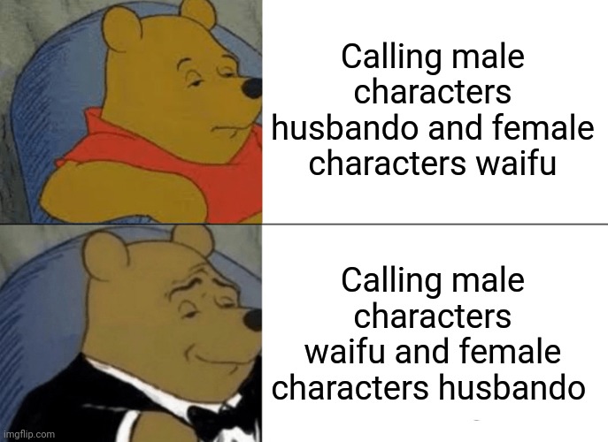 Tuxedo Winnie The Pooh | Calling male characters husbando and female characters waifu; Calling male characters waifu and female characters husbando | image tagged in memes,tuxedo winnie the pooh | made w/ Imgflip meme maker