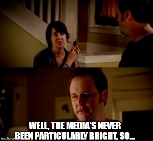 Jake from state farm | WELL, THE MEDIA'S NEVER BEEN PARTICULARLY BRIGHT, SO... | image tagged in jake from state farm | made w/ Imgflip meme maker