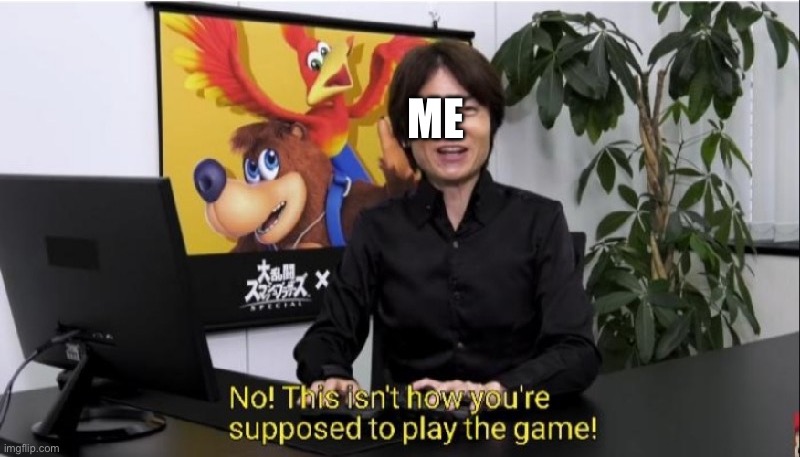 This isn't how you're supposed to play the game! | ME | image tagged in this isn't how you're supposed to play the game | made w/ Imgflip meme maker