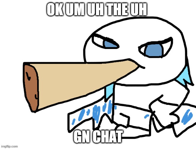 LordReaperus smoking a fat blunt | OK UM UH THE UH; GN CHAT | image tagged in lordreaperus smoking a fat blunt | made w/ Imgflip meme maker