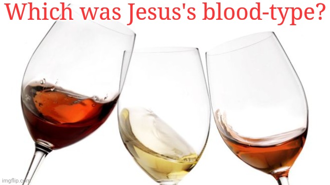Communion. | Which was Jesus's blood-type? | image tagged in red white and rose wine,christian,cannibals | made w/ Imgflip meme maker