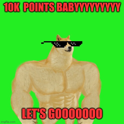10K  POINTS BABYYYYYYYYY; LET'S GOOOOOOO | image tagged in 10k | made w/ Imgflip meme maker