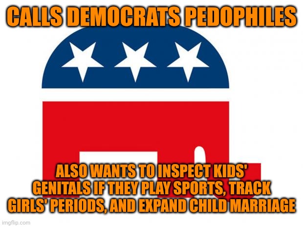 Every republican accusation is a confession. | CALLS DEMOCRATS PEDOPHILES; ALSO WANTS TO INSPECT KIDS' GENITALS IF THEY PLAY SPORTS, TRACK GIRLS' PERIODS, AND EXPAND CHILD MARRIAGE | image tagged in republican,child abuse,darvo | made w/ Imgflip meme maker