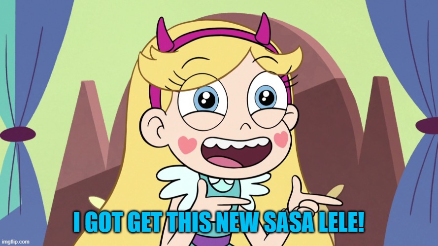 Star Butterfly Excited | I GOT GET THIS NEW SASA LELE! | image tagged in star butterfly excited | made w/ Imgflip meme maker