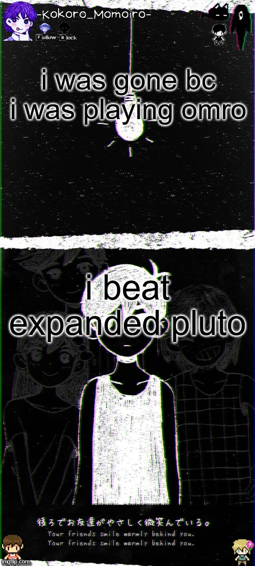 kokoro's omori blackspace temp (thx spartan) | i was gone bc i was playing omro; i beat expanded pluto | image tagged in kokoro's omori blackspace temp thx spartan | made w/ Imgflip meme maker