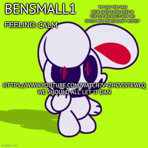 BenSmall1 Announcement Template | CALM; HTTPS://WWW.YOUTUBE.COM/WATCH?V=ZHCVI57KWLQ
WE SHOULD ALL LET IT DAN | image tagged in bensmall1 announcement template | made w/ Imgflip meme maker