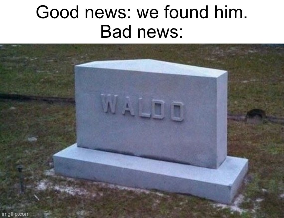 Nooooo!!!! | Good news: we found him.
Bad news: | image tagged in memes,funny,where's waldo,funny memes | made w/ Imgflip meme maker