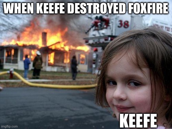 Disaster Girl | WHEN KEEFE DESTROYED FOXFIRE; KEEFE | image tagged in memes,disaster girl | made w/ Imgflip meme maker