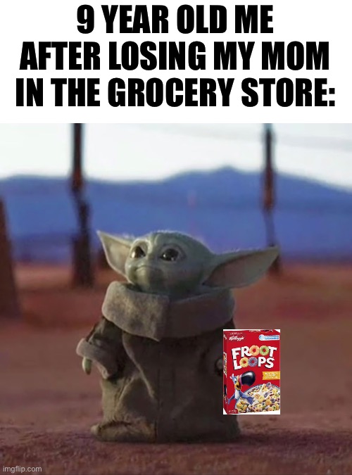 Where are you mum | 9 YEAR OLD ME AFTER LOSING MY MOM IN THE GROCERY STORE: | image tagged in baby yoda | made w/ Imgflip meme maker