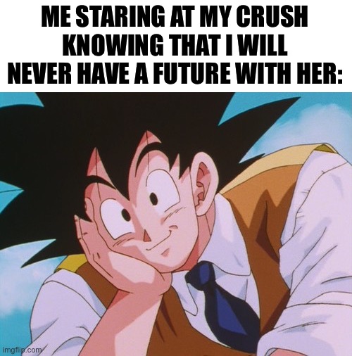 E | ME STARING AT MY CRUSH KNOWING THAT I WILL NEVER HAVE A FUTURE WITH HER: | image tagged in memes,condescending goku | made w/ Imgflip meme maker