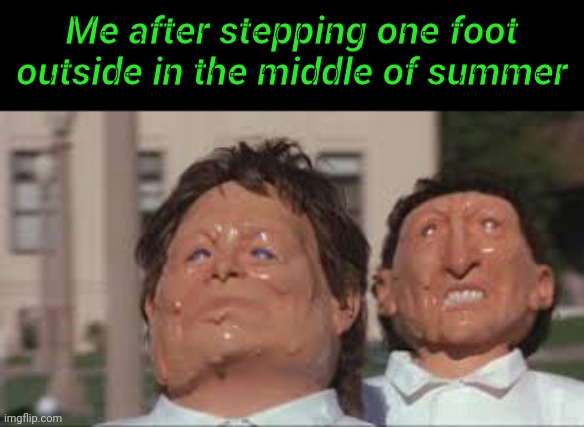 It's hot here where I'm at | Me after stepping one foot outside in the middle of summer | image tagged in melting faces | made w/ Imgflip meme maker