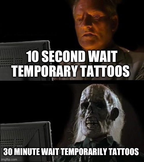 I'll Just Wait Here | 10 SECOND WAIT TEMPORARY TATTOOS; 30 MINUTE WAIT TEMPORARILY TATTOOS | image tagged in i'll just wait here,tattoo week,tattoo,memes | made w/ Imgflip meme maker
