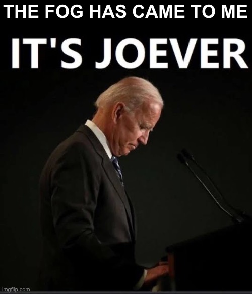 It's Joever | THE FOG HAS CAME TO ME | image tagged in it's joever | made w/ Imgflip meme maker