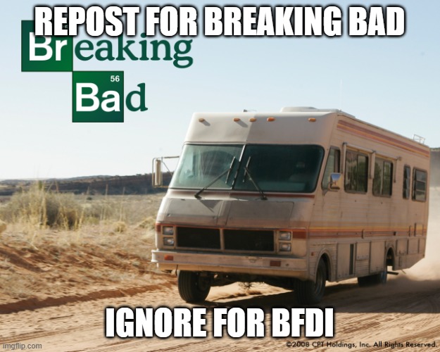 Breaking Bad | REPOST FOR BREAKING BAD; IGNORE FOR BFDI | image tagged in breaking bad | made w/ Imgflip meme maker
