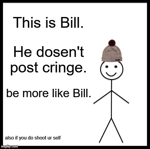 Be Like Bill | This is Bill. He dosen't post cringe. be more like Bill. also if you do shoot ur self | image tagged in memes,be like bill | made w/ Imgflip meme maker