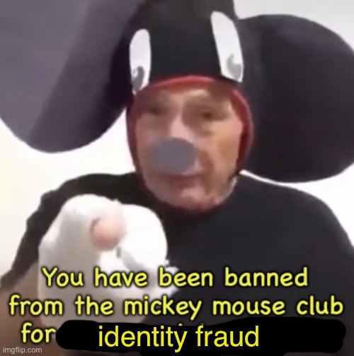 Banned From The Mickey Mouse Club | identity fraud | image tagged in banned from the mickey mouse club | made w/ Imgflip meme maker