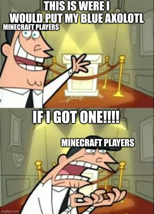 This Is Where I'd Put My Trophy If I Had One | THIS IS WERE I WOULD PUT MY BLUE AXOLOTL; MINECRAFT PLAYERS; IF I GOT ONE!!!! MINECRAFT PLAYERS | image tagged in memes,this is where i'd put my trophy if i had one | made w/ Imgflip meme maker