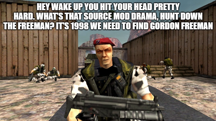 wake up | HEY WAKE UP YOU HIT YOUR HEAD PRETTY HARD. WHAT'S THAT SOURCE MOD DRAMA, HUNT DOWN THE FREEMAN? IT'S 1998 WE NEED TO FIND GORDON FREEMAN | image tagged in half life | made w/ Imgflip meme maker