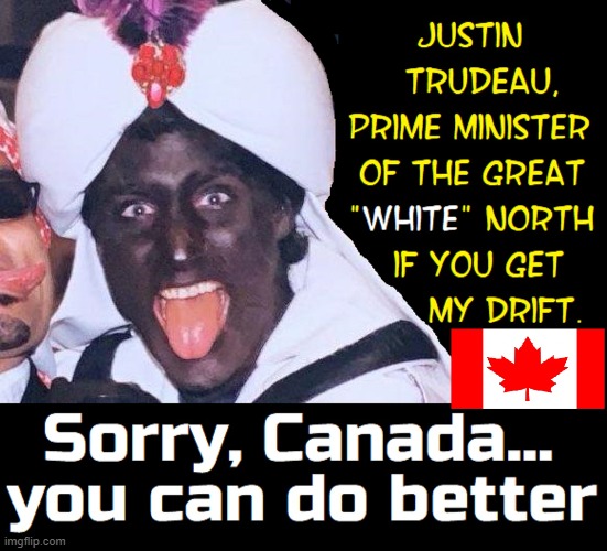 New Meaning to the term Great White North | image tagged in vince vance,justin trudeau,prime minister,canada,memes,blackface | made w/ Imgflip meme maker