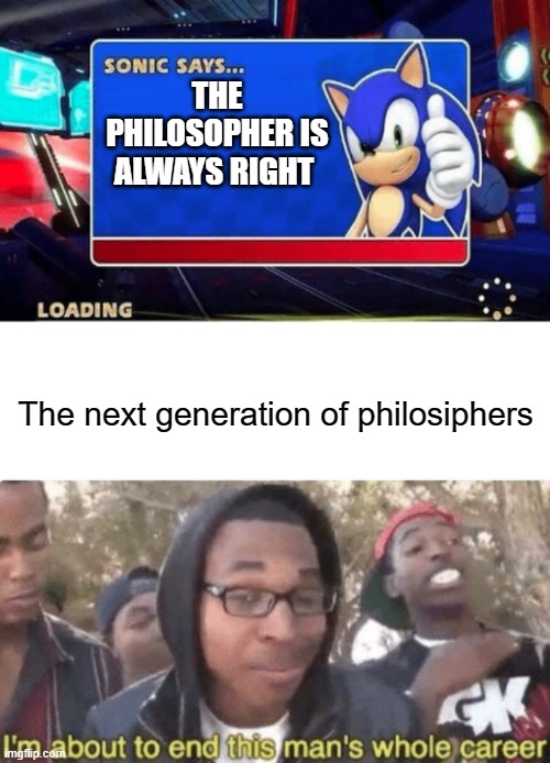 (troll face) | THE PHILOSOPHER IS ALWAYS RIGHT; The next generation of philosiphers | image tagged in sonic says,i am about to end this man s whole career | made w/ Imgflip meme maker