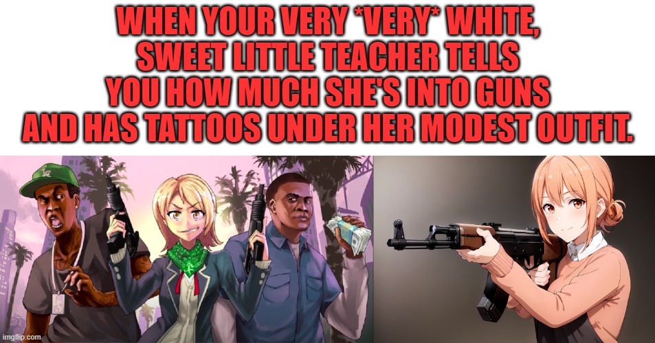 This was one of my psychology teachers in college. | WHEN YOUR VERY *VERY* WHITE, SWEET LITTLE TEACHER TELLS YOU HOW MUCH SHE'S INTO GUNS
AND HAS TATTOOS UNDER HER MODEST OUTFIT. | image tagged in anime girl with a gun,psychology,college,teacher,tattoos,white woman | made w/ Imgflip meme maker