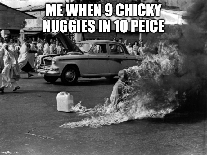 Immolation. | ME WHEN 9 CHICKY NUGGIES IN 10 PEICE | image tagged in immolation | made w/ Imgflip meme maker