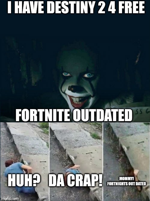 Pennywise 2017 | I HAVE DESTINY 2 4 FREE; FORTNITE OUTDATED; DA CRAP! HUH? MOMMY! FORTNIGHTS OUT DATED | image tagged in pennywise 2017 | made w/ Imgflip meme maker